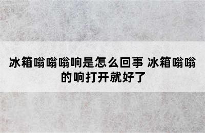 冰箱嗡嗡嗡响是怎么回事 冰箱嗡嗡的响打开就好了